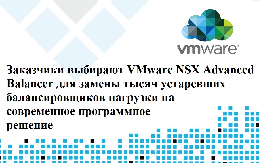 Заказчики выбирают VMware NSX Advanced Balancer для замены тысяч устаревших балансировщиков нагрузки на современное программное решение
